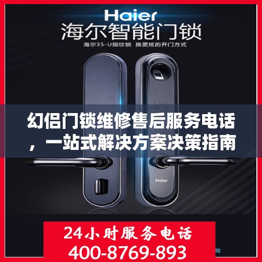 幻侣门锁维修售后服务电话，一站式解决方案决策指南