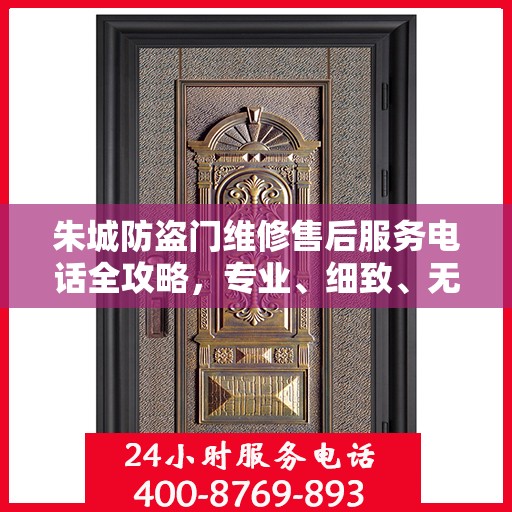 朱城防盗门维修售后服务电话全攻略，专业、细致、无忧解决您的维修难题