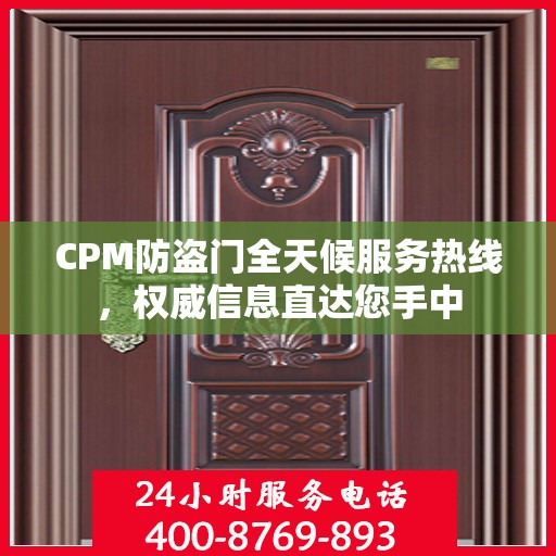 CPM防盗门全天候服务热线，权威信息直达您手中