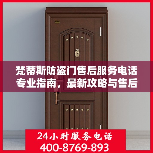 梵蒂斯防盗门售后服务电话专业指南，最新攻略与售后支持服务热线解析