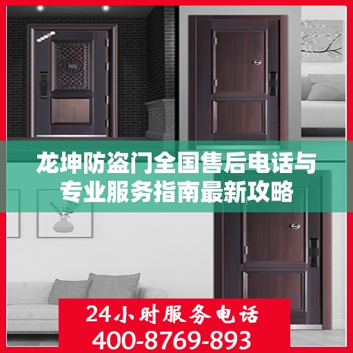 龙坤防盗门全国售后电话与专业服务指南最新攻略