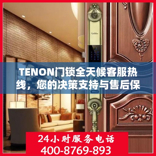 TENON门锁全天候客服热线，您的决策支持与售后保障指南
