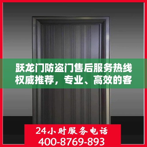 跃龙门防盗门售后服务热线权威推荐，专业、高效的客户支持体验