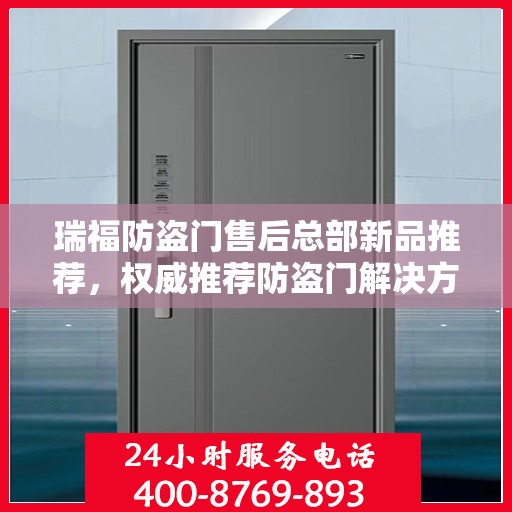 瑞福防盗门售后总部新品推荐，权威推荐防盗门解决方案