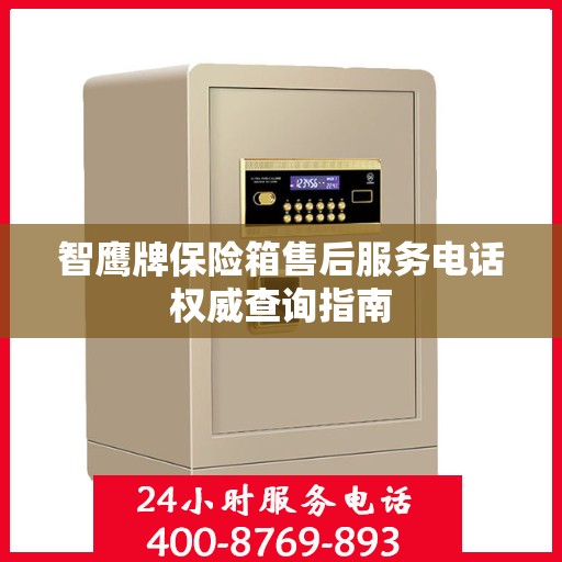 智鹰牌保险箱售后服务电话权威查询指南