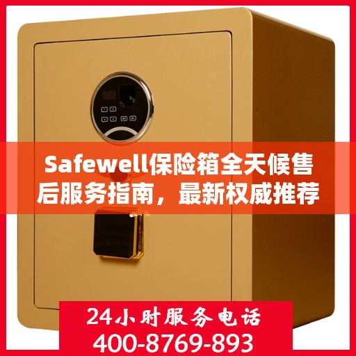 Safewell保险箱全天候售后服务指南，最新权威推荐