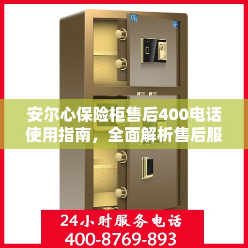安尔心保险柜售后400电话使用指南，全面解析售后服务的细节与攻略