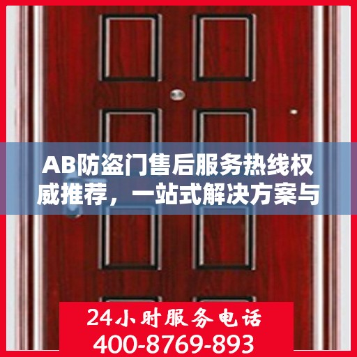 AB防盗门售后服务热线权威推荐，一站式解决方案与贴心服务体验