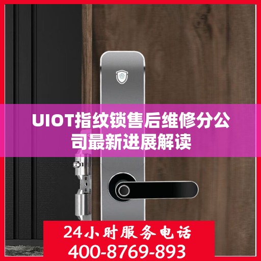 UIOT指纹锁售后维修分公司最新进展解读