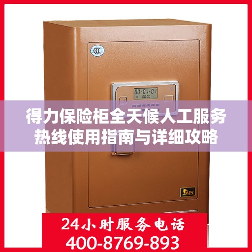 得力保险柜全天候人工服务热线使用指南与详细攻略