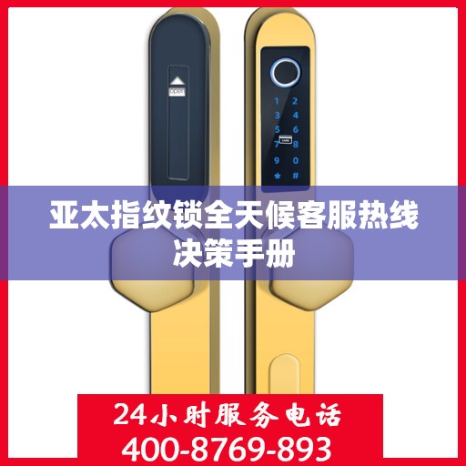 亚太指纹锁全天候客服热线决策手册