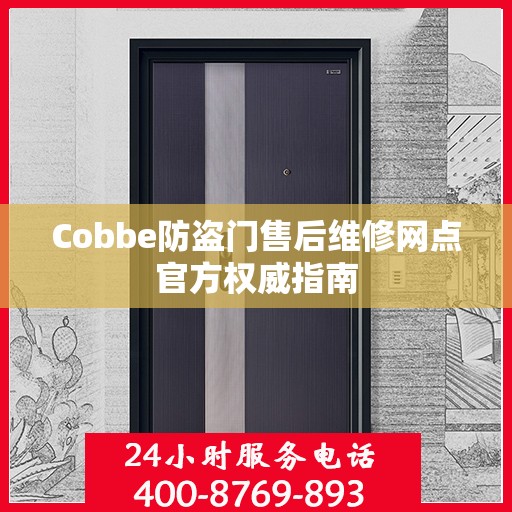Cobbe防盗门售后维修网点官方权威指南