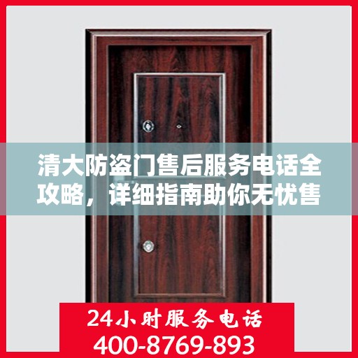 清大防盗门售后服务电话全攻略，详细指南助你无忧售后
