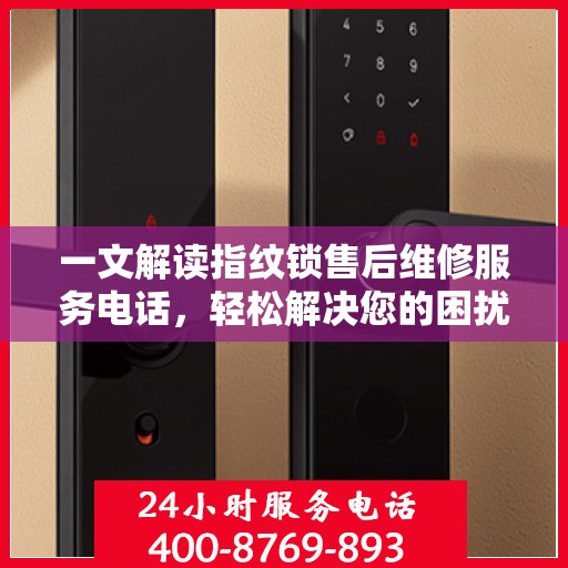 一文解读指纹锁售后维修服务电话，轻松解决您的困扰