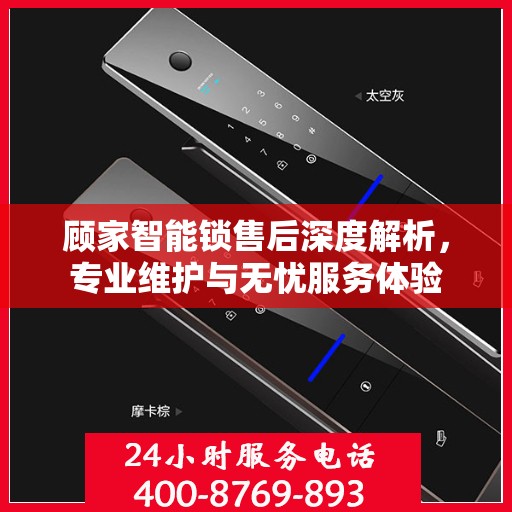 顾家智能锁售后深度解析，专业维护与无忧服务体验