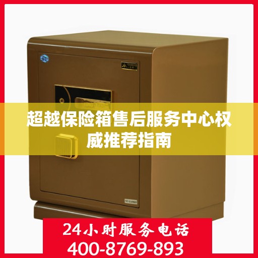 超越保险箱售后服务中心权威推荐指南