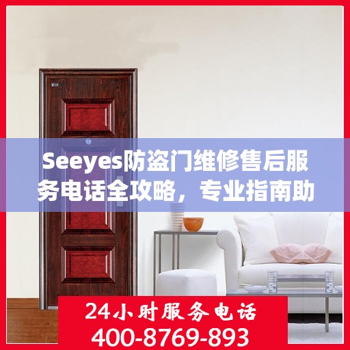 Seeyes防盗门维修售后服务电话全攻略，专业指南助你无忧