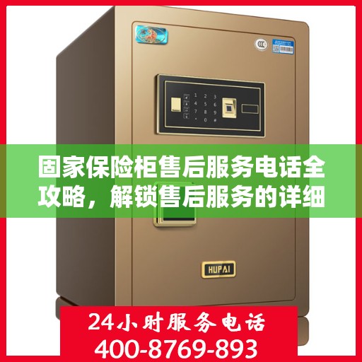 固家保险柜售后服务电话全攻略，解锁售后服务的详细流程与电话号码