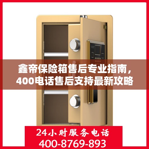 鑫帝保险箱售后专业指南，400电话售后支持最新攻略