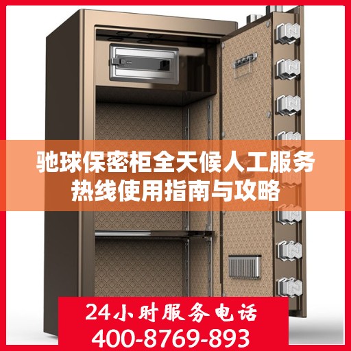 驰球保密柜全天候人工服务热线使用指南与攻略