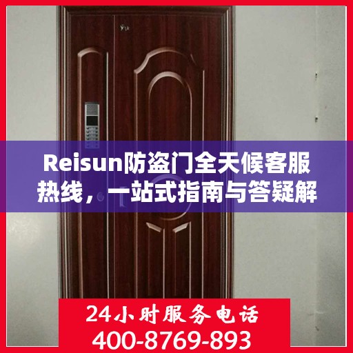 Reisun防盗门全天候客服热线，一站式指南与答疑解析