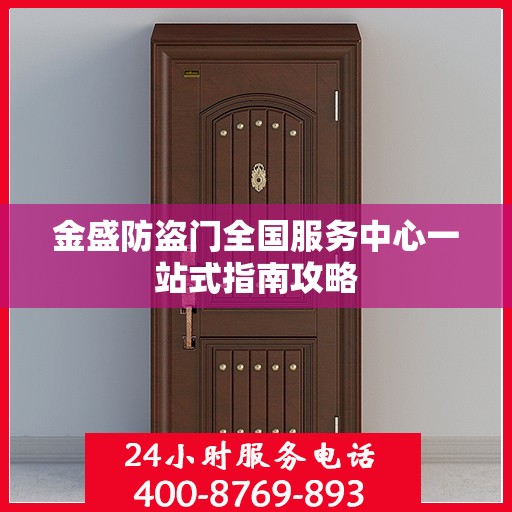 金盛防盗门全国服务中心一站式指南攻略