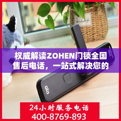权威解读ZOHEN门锁全国售后电话，一站式解决您的锁事烦恼！