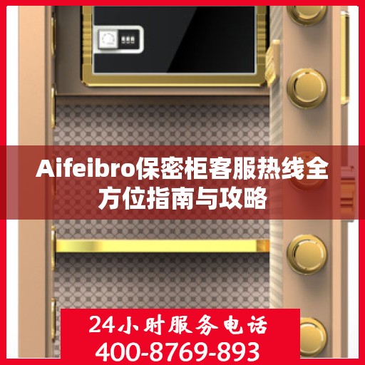 Aifeibro保密柜客服热线全方位指南与攻略
