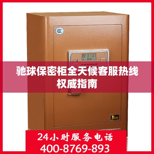 驰球保密柜全天候客服热线权威指南