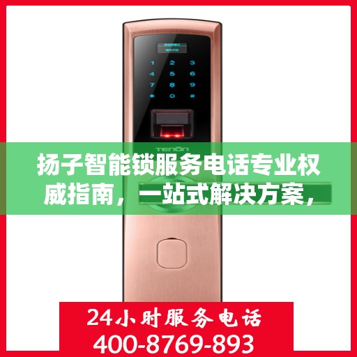 扬子智能锁服务电话专业权威指南，一站式解决方案，保障您的居家安全