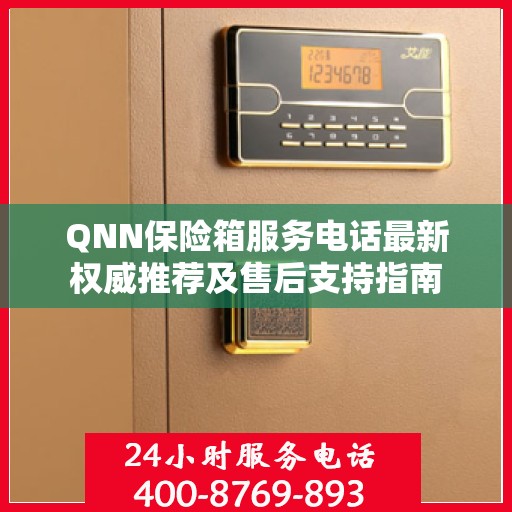 QNN保险箱服务电话最新权威推荐及售后支持指南