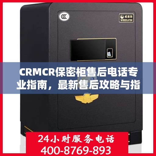 CRMCR保密柜售后电话专业指南，最新售后攻略与指南