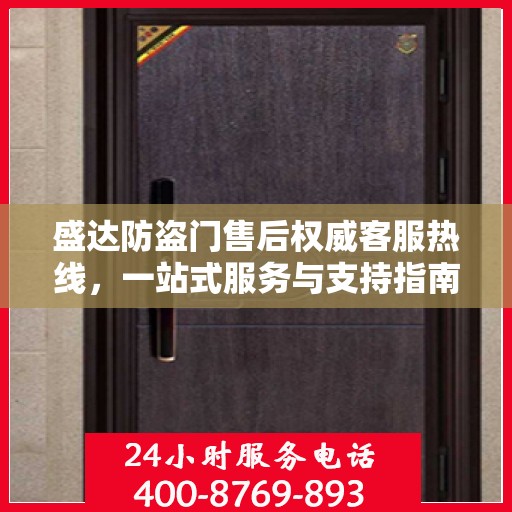 盛达防盗门售后权威客服热线，一站式服务与支持指南