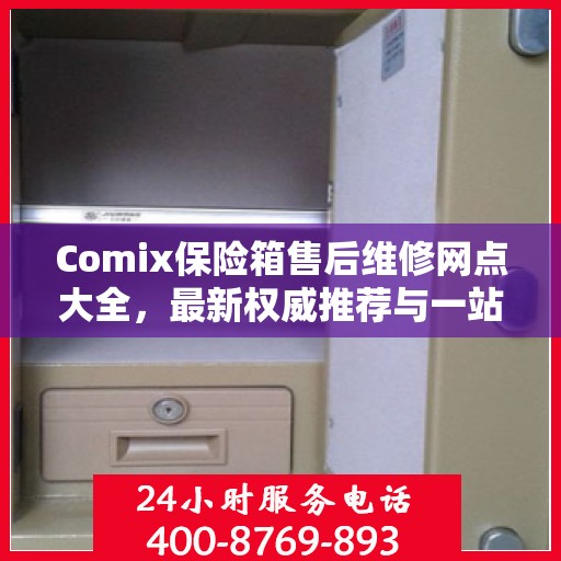 Comix保险箱售后维修网点大全，最新权威推荐与一站式服务