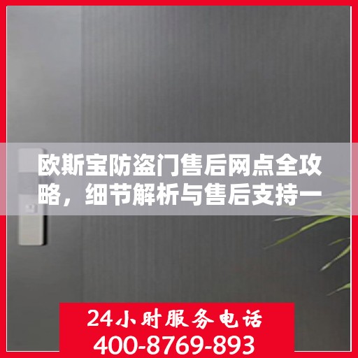 欧斯宝防盗门售后网点全攻略，细节解析与售后支持一网打尽