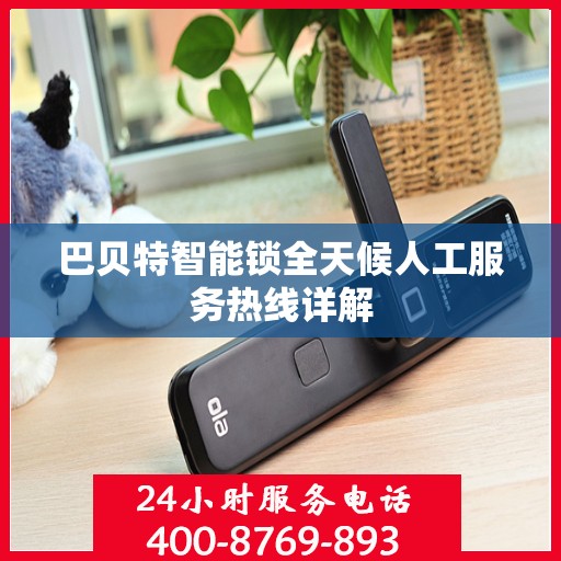 巴贝特智能锁全天候人工服务热线详解