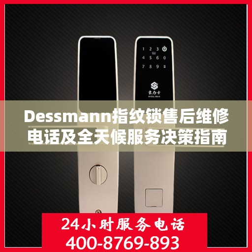 Dessmann指纹锁售后维修电话及全天候服务决策指南