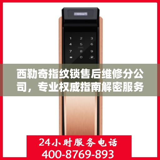 西勒奇指纹锁售后维修分公司，专业权威指南解密服务之道