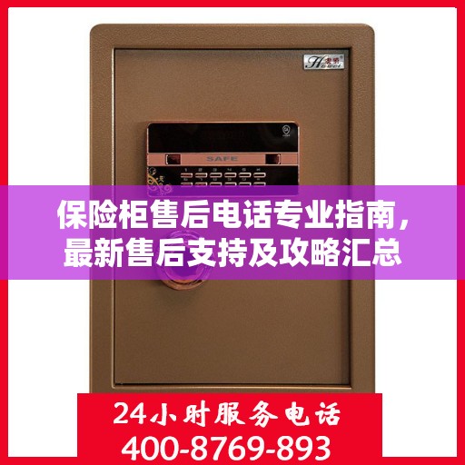 保险柜售后电话专业指南，最新售后支持及攻略汇总