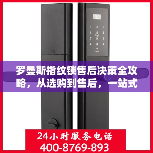 罗曼斯指纹锁售后决策全攻略，从选购到售后，一站式指南助你无忧选择！