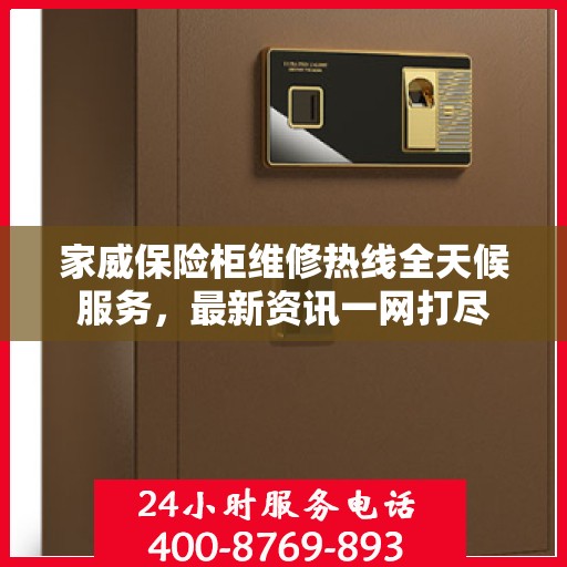 家威保险柜维修热线全天候服务，最新资讯一网打尽