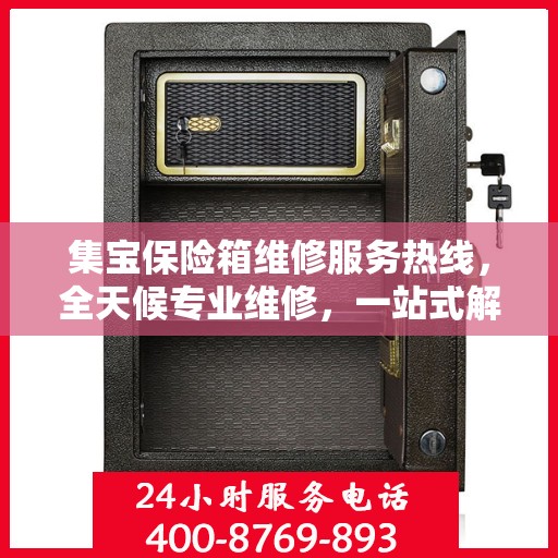 集宝保险箱维修服务热线，全天候专业维修，一站式解决您的保险箱问题