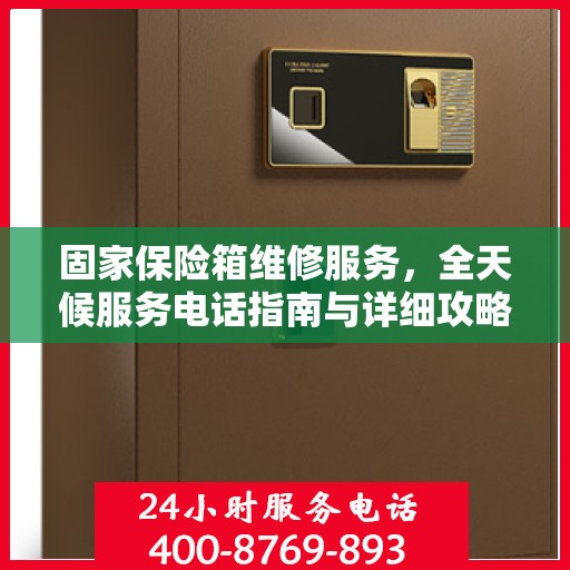 固家保险箱维修服务，全天候服务电话指南与详细攻略