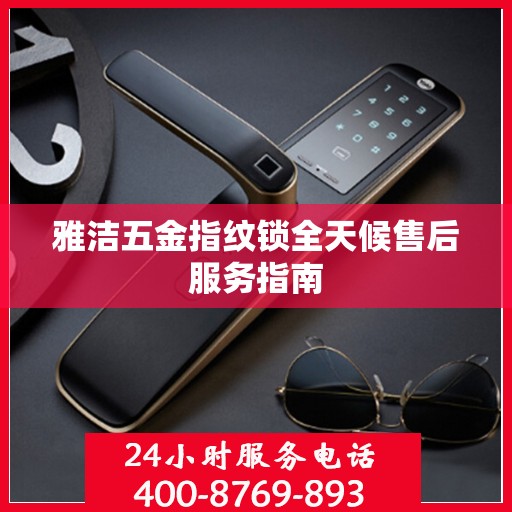 雅洁五金指纹锁全天候售后服务指南