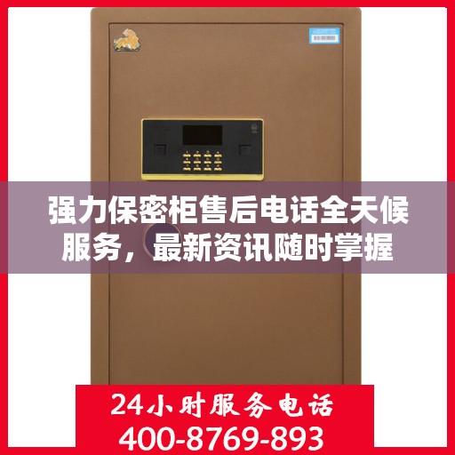 强力保密柜售后电话全天候服务，最新资讯随时掌握