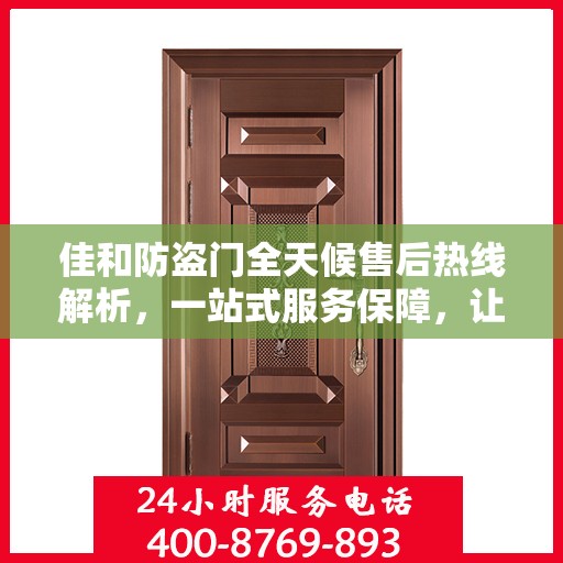 佳和防盗门全天候售后热线解析，一站式服务保障，让您无忧购！