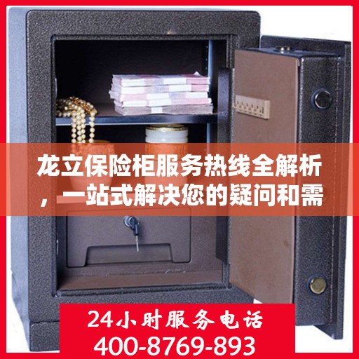 龙立保险柜服务热线全解析，一站式解决您的疑问和需求