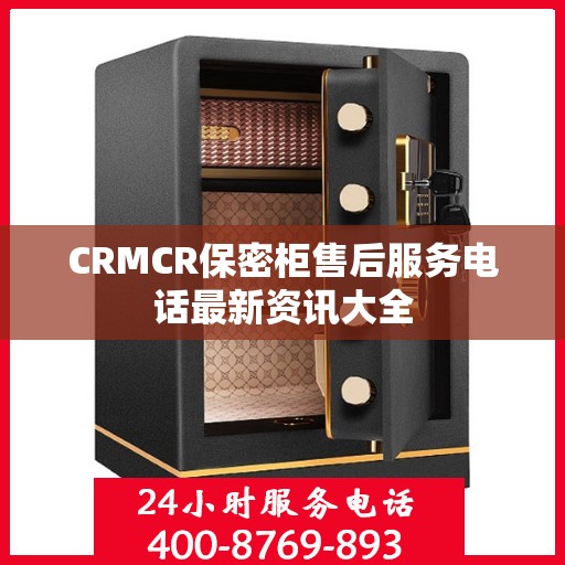 CRMCR保密柜售后服务电话最新资讯大全