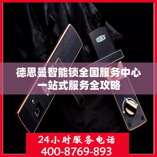 德思曼智能锁全国服务中心一站式服务全攻略