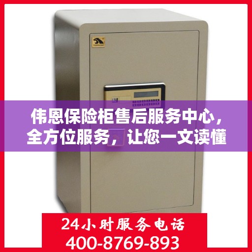 伟恩保险柜售后服务中心，全方位服务，让您一文读懂保险柜售后细节
